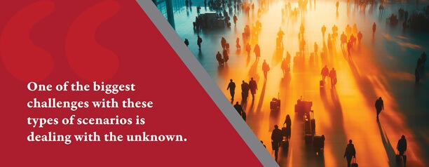 One of the biggest challenges with these types of scenarios is dealing with the unknown.