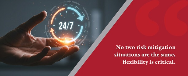 No two risk mitigation situations are the same, flexibility is critical.