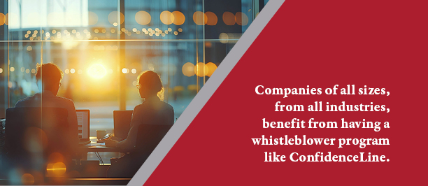 Companies of all sizes, from all industries, benefit from having a whistleblower program like ConfidenceLine.