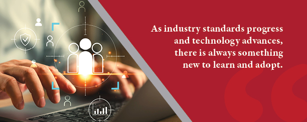 As industry standards progress and technology advances, there is always something new to learn and adopt.